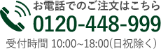 お電話でのお問い合わせ・ご注文はこちら 0120-448-999受付時間 10:00~18:00(日祝除く)